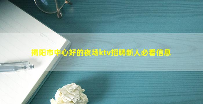 揭阳市中心好的夜场ktv招聘新人必看信息